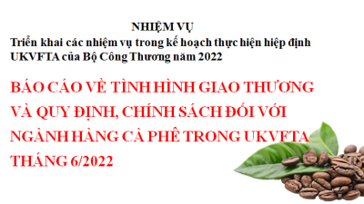 Báo cáo về tình hình giao thương và quy định, chính sách đối với ngành hàng cà phê trong UKVFTA tháng 6/2022 (miễn phí)